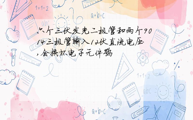 六个三伏发光二极管和两个9014三极管输入12伏直流电压,会损坏电子元件嘛