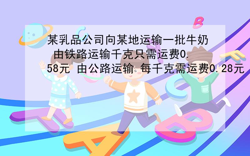 某乳品公司向某地运输一批牛奶 由铁路运输千克只需运费0.58元 由公路运输 每千克需运费0.28元 运完这批牛奶还需其他费用600元 若公司运送1500kg牛奶 则选用哪种运输方式所需费用较少