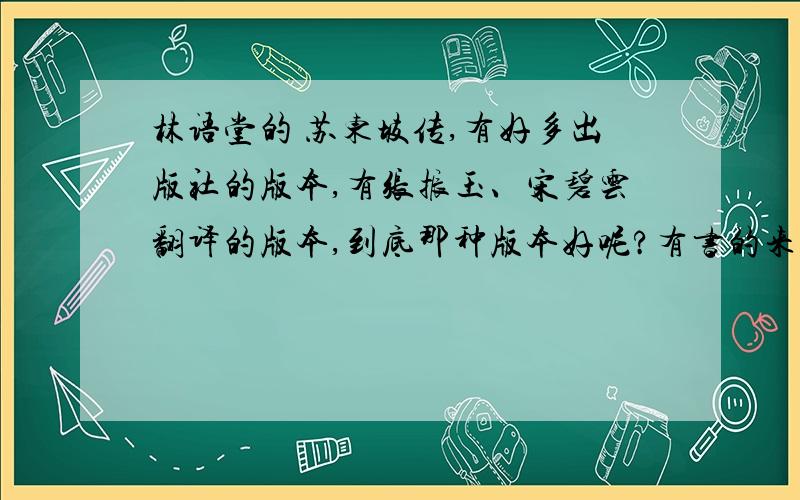 林语堂的 苏东坡传,有好多出版社的版本,有张振玉、宋碧云翻译的版本,到底那种版本好呢?有书的来说说看