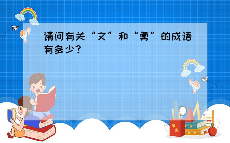 请问有关“文”和“勇”的成语有多少?