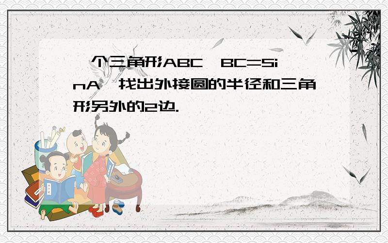 一个三角形ABC,BC=SinA,找出外接圆的半径和三角形另外的2边.