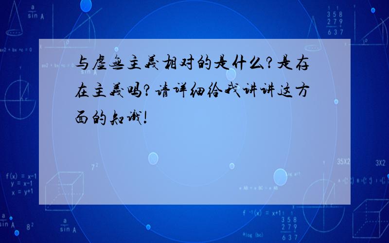 与虚无主义相对的是什么?是存在主义吗?请详细给我讲讲这方面的知识!