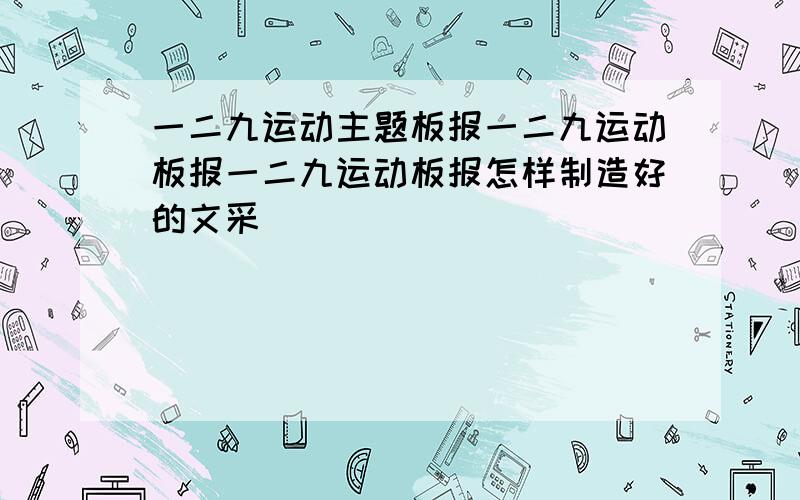 一二九运动主题板报一二九运动板报一二九运动板报怎样制造好的文采