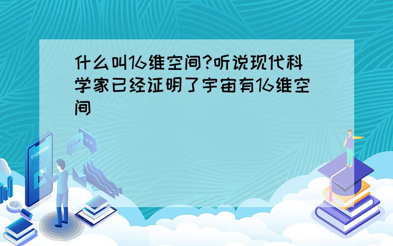 什么叫16维空间?听说现代科学家已经证明了宇宙有16维空间