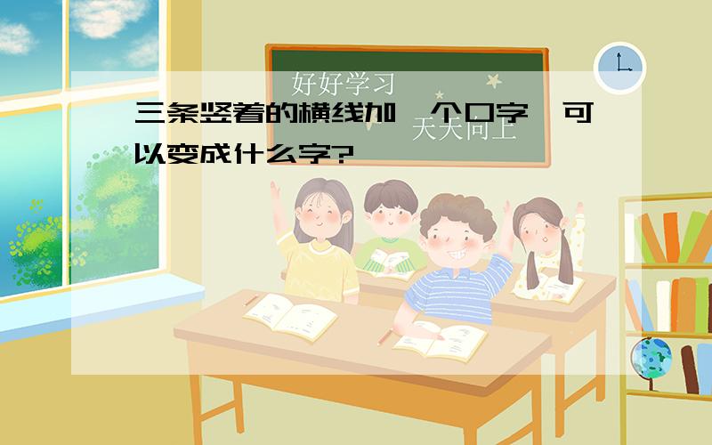 三条竖着的横线加一个口字,可以变成什么字?