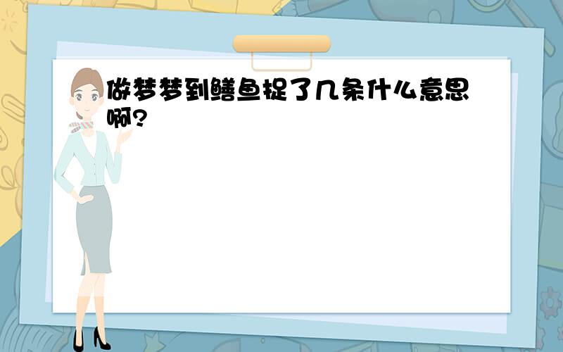 做梦梦到鳝鱼捉了几条什么意思啊?