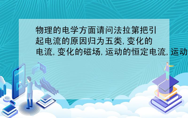 物理的电学方面请问法拉第把引起电流的原因归为五类,变化的电流,变化的磁场,运动的恒定电流,运动的磁铁,在磁场中运动的导体,能举例说明吗?我遇到一道题,是一个导体棒在磁场中如何产