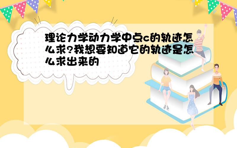 理论力学动力学中点c的轨迹怎么求?我想要知道它的轨迹是怎么求出来的