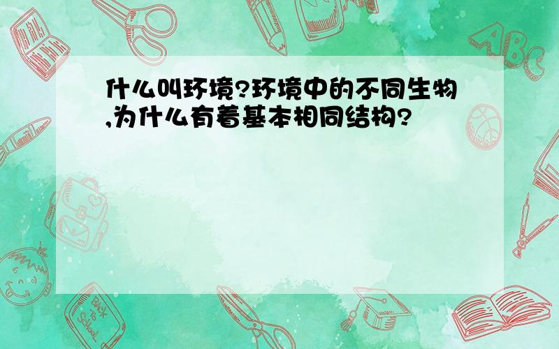 什么叫环境?环境中的不同生物,为什么有着基本相同结构?