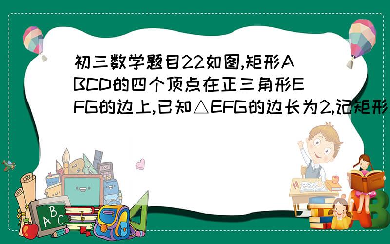 初三数学题目22如图,矩形ABCD的四个顶点在正三角形EFG的边上,已知△EFG的边长为2,记矩形ABCD的面积为S,边长AB为x,则S关于x的函数解析式是_______