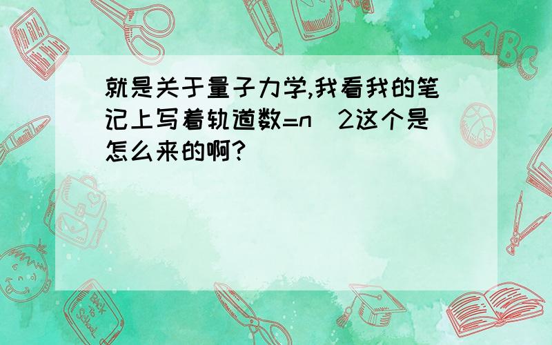 就是关于量子力学,我看我的笔记上写着轨道数=n^2这个是怎么来的啊?