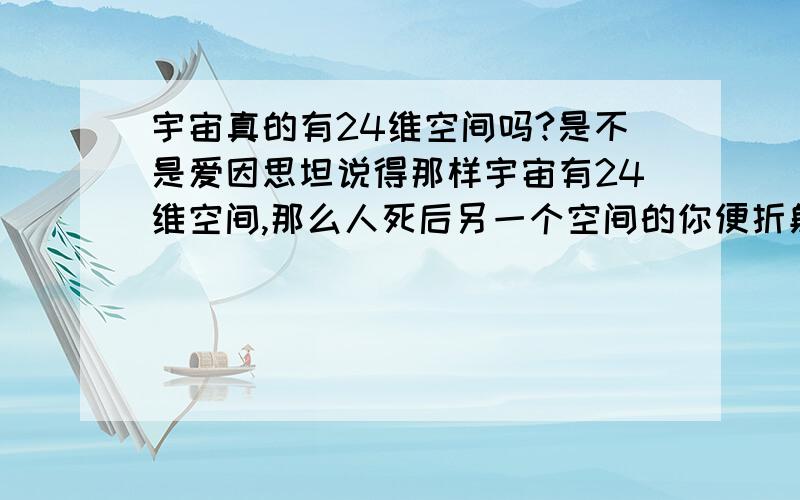 宇宙真的有24维空间吗?是不是爱因思坦说得那样宇宙有24维空间,那么人死后另一个空间的你便折射出来呢?人有魂魄吗?它是磁场还是什么