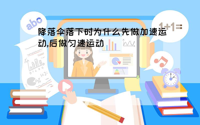 降落伞落下时为什么先做加速运动,后做匀速运动