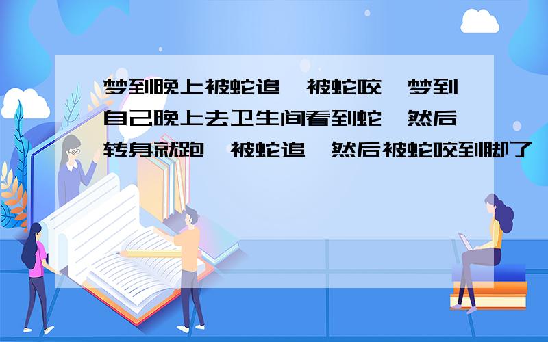 梦到晚上被蛇追、被蛇咬,梦到自己晚上去卫生间看到蛇,然后转身就跑,被蛇追,然后被蛇咬到脚了,