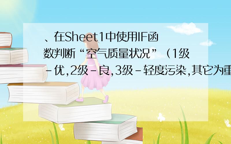 、在Sheet1中使用IF函数判断“空气质量状况”（1级-优,2级-良,3级-轻度污染,其它为重度污染）.具体的操作步骤,越详细越好城市污染指数首要污染物空气质量级别空气质量状况北京73可吸