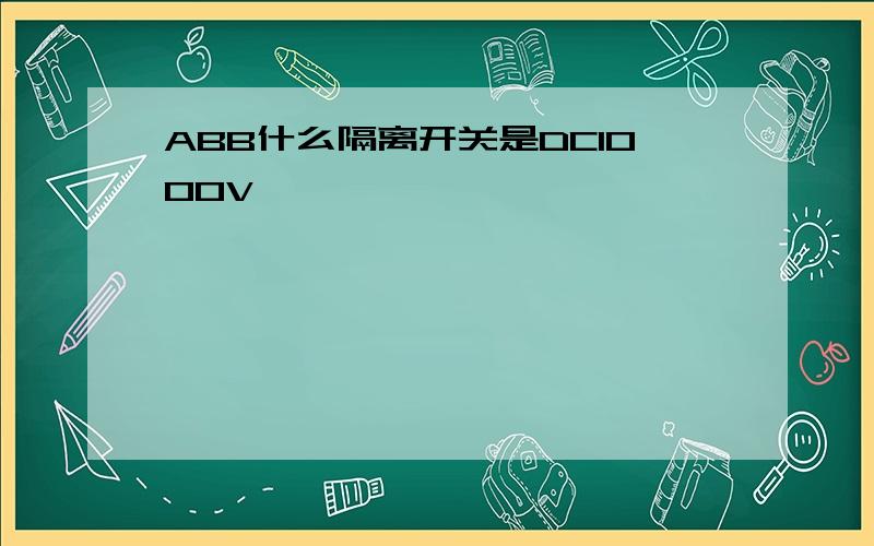 ABB什么隔离开关是DC1000V