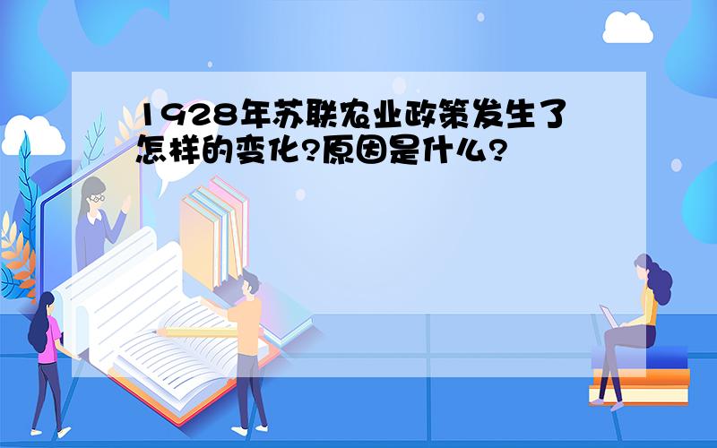 1928年苏联农业政策发生了怎样的变化?原因是什么?