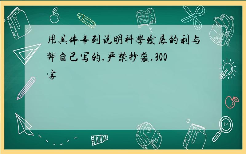 用具体事列说明科学发展的利与弊自己写的,严禁抄袭,300字