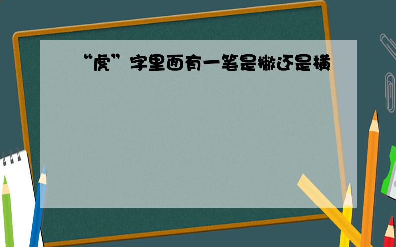 “虎”字里面有一笔是撇还是横