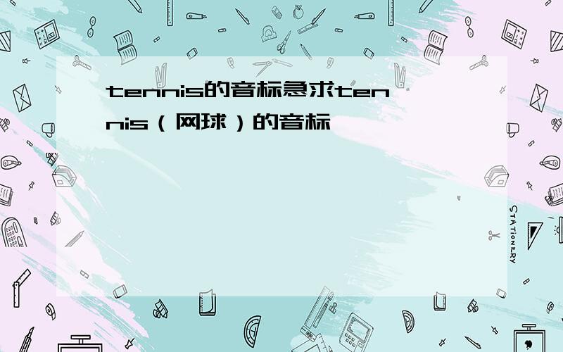 tennis的音标急求tennis（网球）的音标,