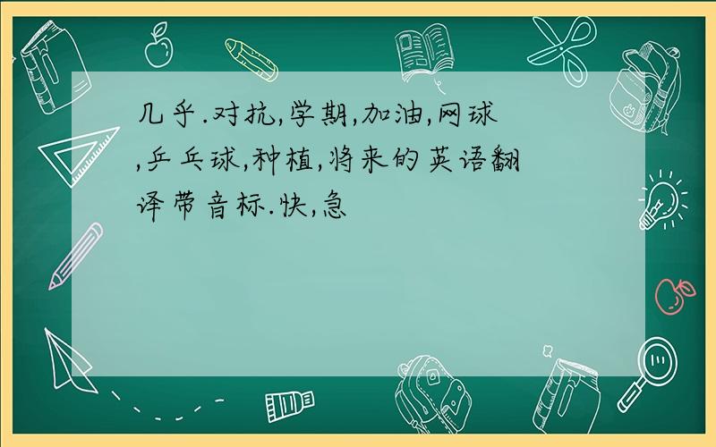 几乎.对抗,学期,加油,网球,乒乓球,种植,将来的英语翻译带音标.快,急