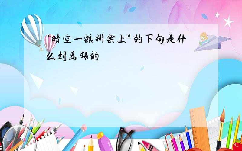 “晴空一鹤排云上”的下句是什么刘禹锡的