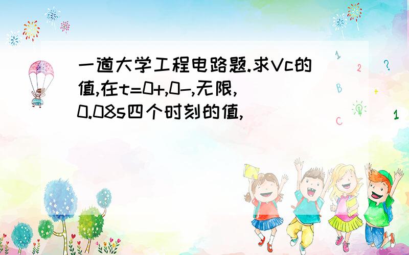 一道大学工程电路题.求Vc的值,在t=0+,0-,无限,0.08s四个时刻的值,