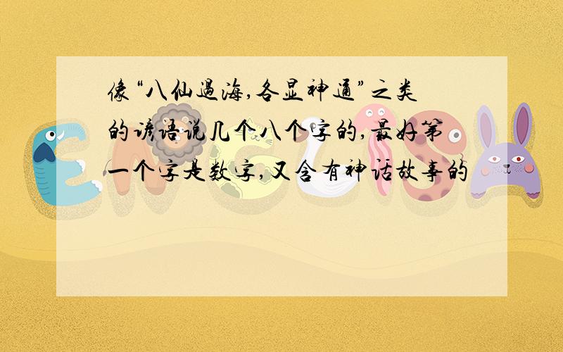 像“八仙过海,各显神通”之类的谚语说几个八个字的,最好第一个字是数字,又含有神话故事的