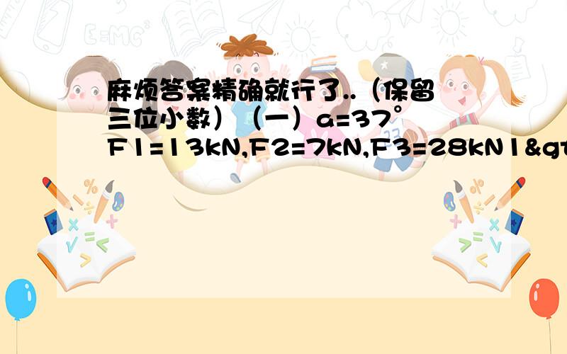 麻烦答案精确就行了..（保留三位小数）（一）a=37° F1=13kN,F2=7kN,F3=28kN1>求合力（单位：kN)2>求合力和X轴的夹角多少度（设从X轴的逆时针方向为正）（二）一个载重Q挂在可以在缆绳ACB自