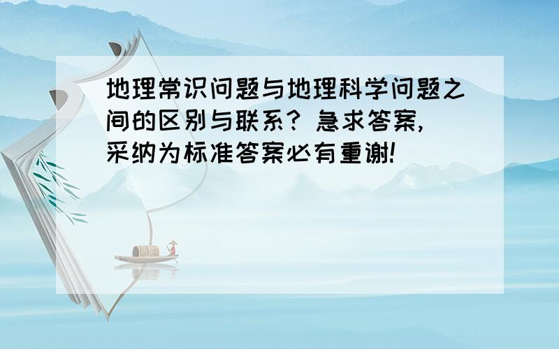 地理常识问题与地理科学问题之间的区别与联系? 急求答案,采纳为标准答案必有重谢!