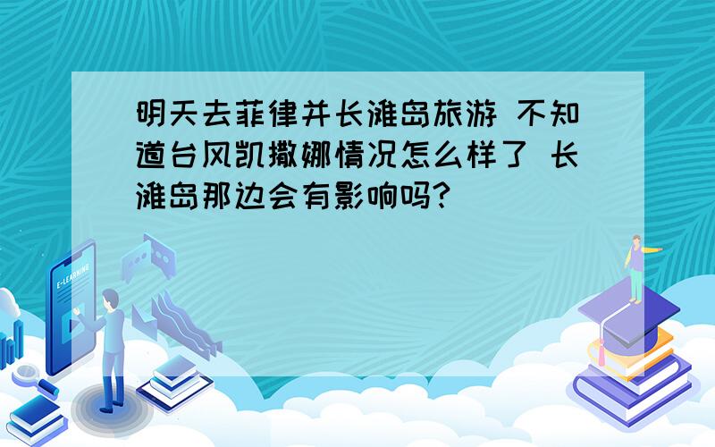 明天去菲律并长滩岛旅游 不知道台风凯撒娜情况怎么样了 长滩岛那边会有影响吗?