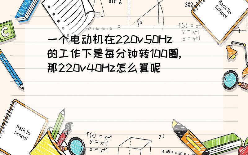 一个电动机在220v50Hz的工作下是每分钟转100圈,那220v40Hz怎么算呢