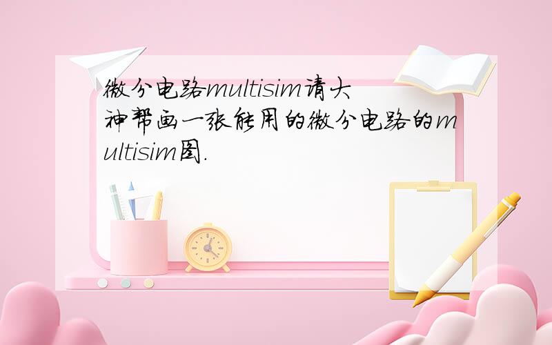 微分电路multisim请大神帮画一张能用的微分电路的multisim图.