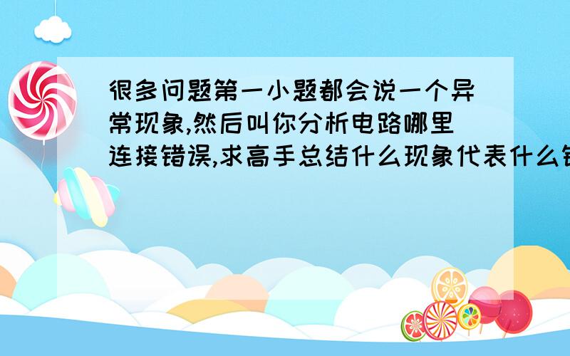 很多问题第一小题都会说一个异常现象,然后叫你分析电路哪里连接错误,求高手总结什么现象代表什么错误,希望全面!