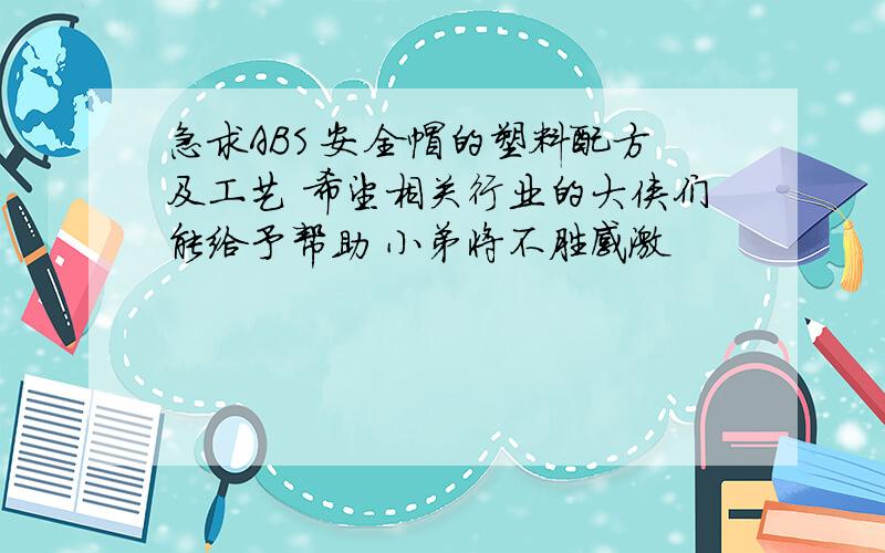 急求ABS 安全帽的塑料配方及工艺 希望相关行业的大侠们能给予帮助 小弟将不胜感激