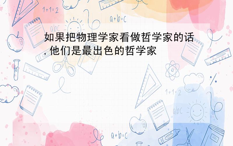 如果把物理学家看做哲学家的话,他们是最出色的哲学家