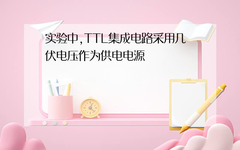 实验中,TTL集成电路采用几伏电压作为供电电源