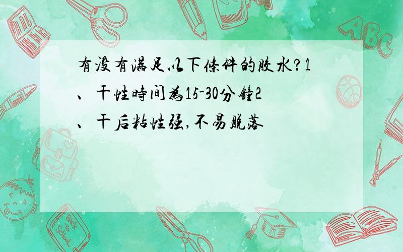 有没有满足以下条件的胶水?1、干性时间为15-30分钟2、干后粘性强,不易脱落