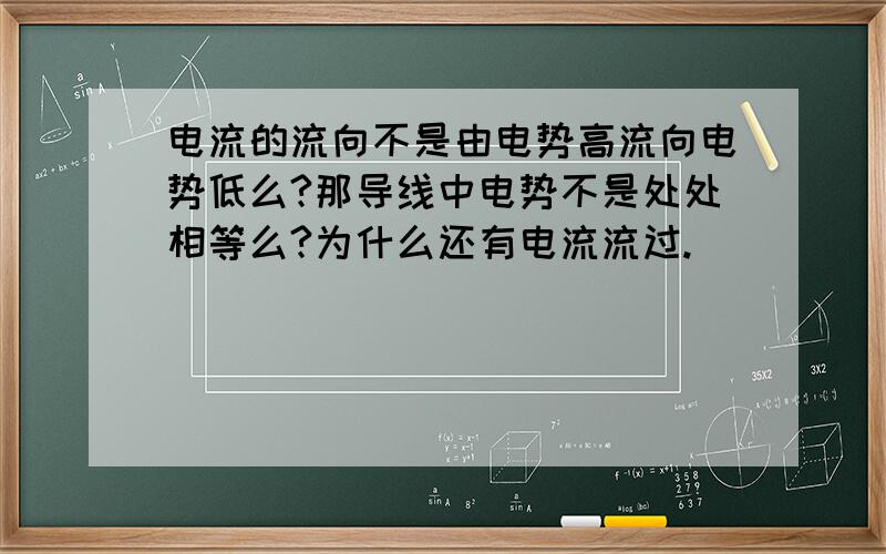 电流的流向不是由电势高流向电势低么?那导线中电势不是处处相等么?为什么还有电流流过.