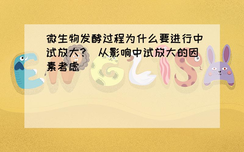 微生物发酵过程为什么要进行中试放大?(从影响中试放大的因素考虑)