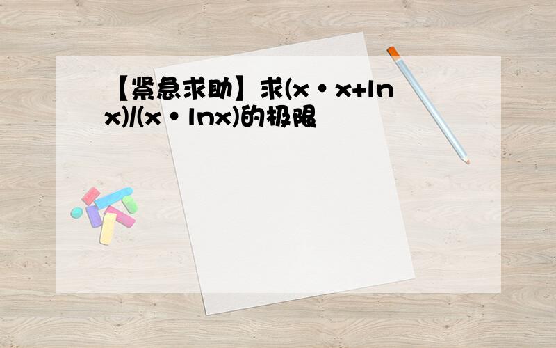 【紧急求助】求(x·x+lnx)/(x·lnx)的极限