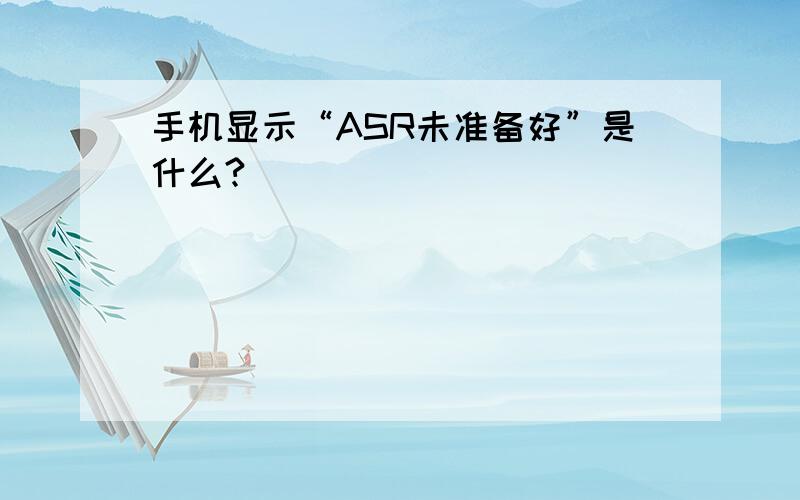 手机显示“ASR未准备好”是什么?