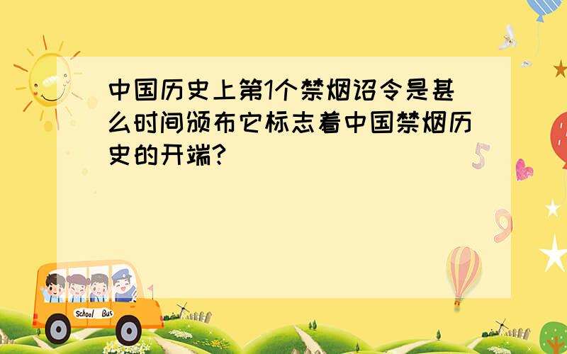 中国历史上第1个禁烟诏令是甚么时间颁布它标志着中国禁烟历史的开端?