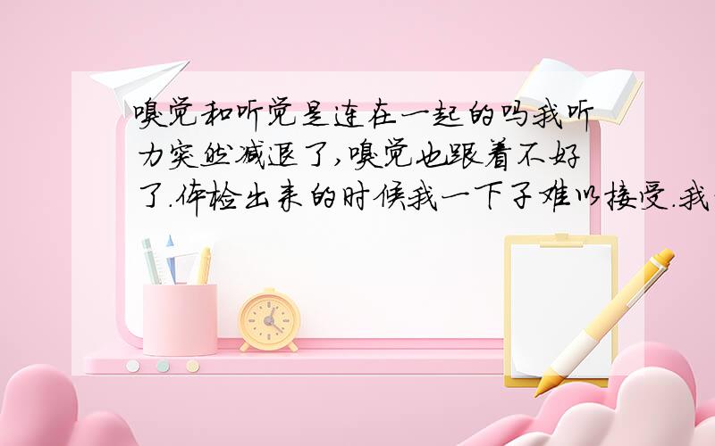 嗅觉和听觉是连在一起的吗我听力突然减退了,嗅觉也跟着不好了.体检出来的时候我一下子难以接受.我才23