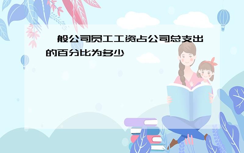 一般公司员工工资占公司总支出的百分比为多少