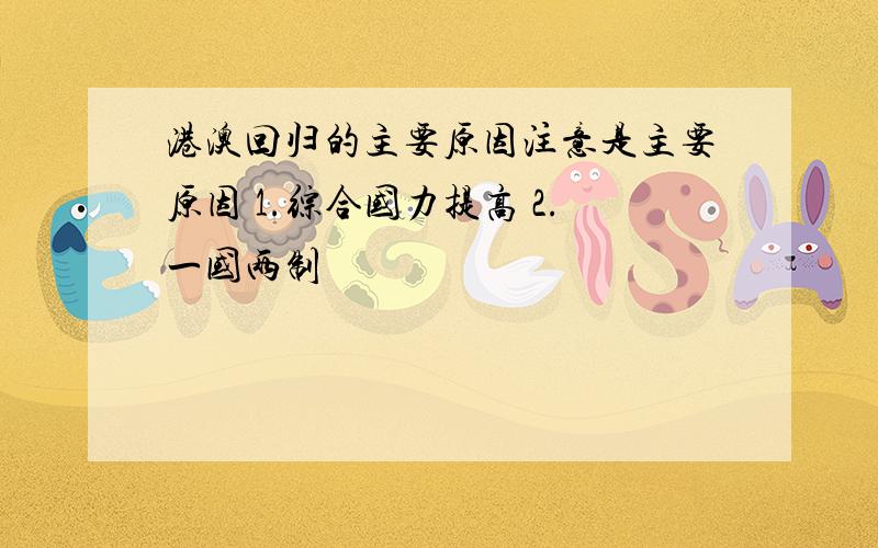 港澳回归的主要原因注意是主要原因 1.综合国力提高 2.一国两制