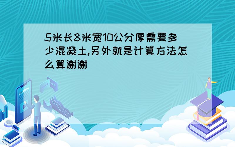 5米长8米宽10公分厚需要多少混凝土,另外就是计算方法怎么算谢谢