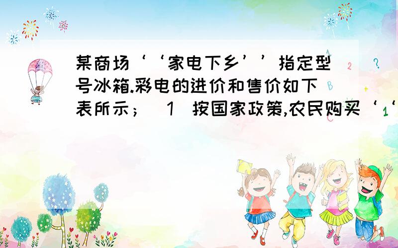 某商场‘‘家电下乡’’指定型号冰箱.彩电的进价和售价如下表所示；（1）按国家政策,农民购买‘‘家电下乡’’产品可享受13％的政府补贴.农民田大伯到该商场购买了冰箱.彩电各一台,