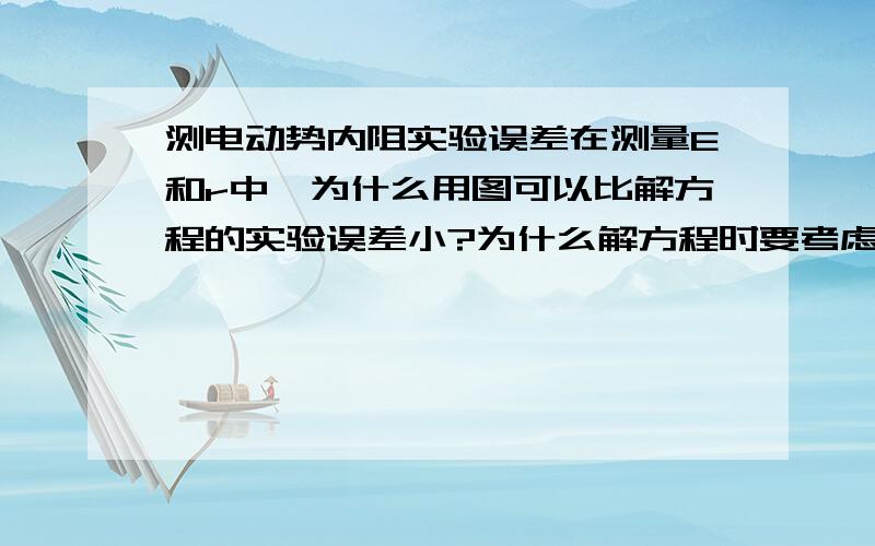 测电动势内阻实验误差在测量E和r中,为什么用图可以比解方程的实验误差小?为什么解方程时要考虑电表内阻,而用图像时不用考虑内阻,直接从图上得出答案?