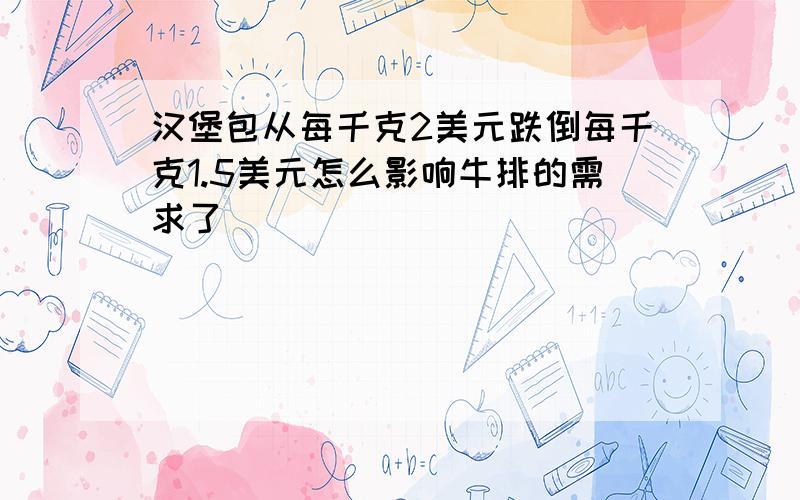 汉堡包从每千克2美元跌倒每千克1.5美元怎么影响牛排的需求了